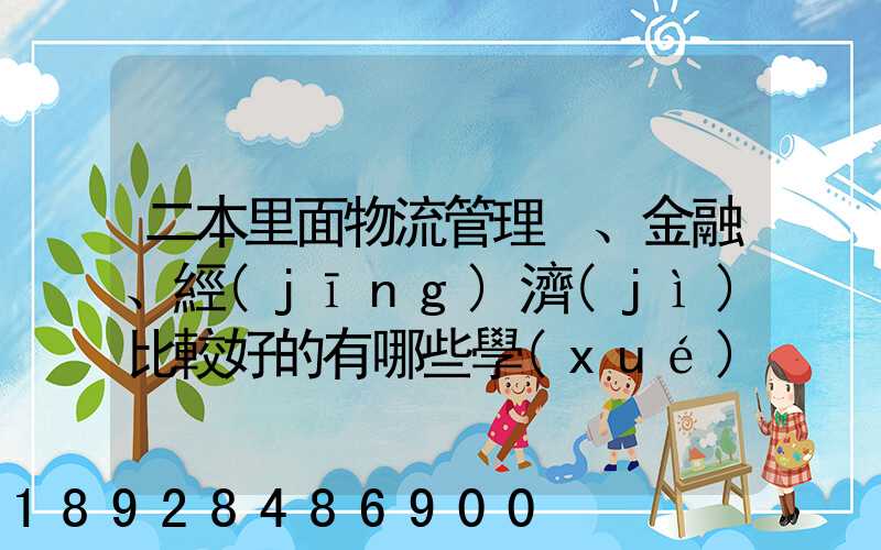 二本里面物流管理、金融、經(jīng)濟(jì)比較好的有哪些學(xué)校
